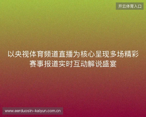 以央视体育频道直播为核心呈现多场精彩赛事报道实时互动解说盛宴