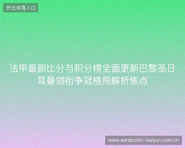 法甲最新比分与积分榜全面更新巴黎圣日耳曼领衔争冠格局解析焦点