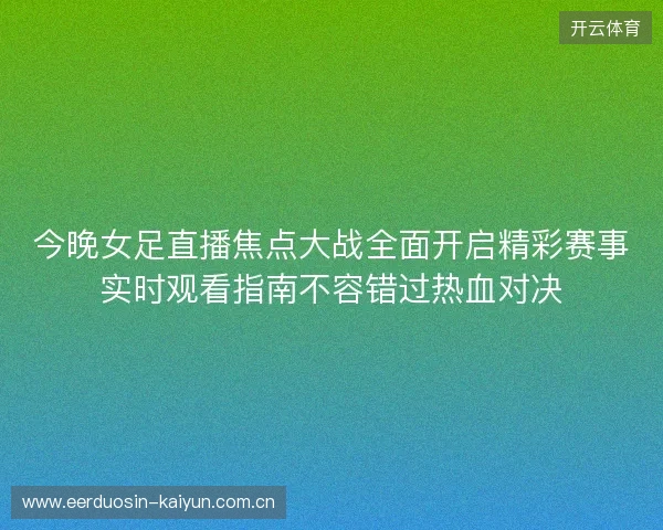 今晚女足直播焦点大战全面开启精彩赛事实时观看指南不容错过热血对决