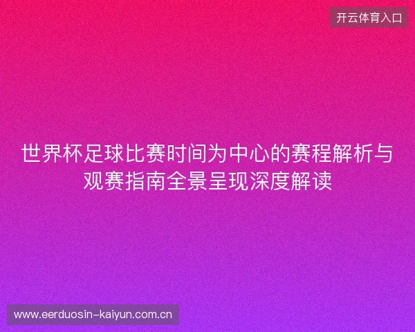 世界杯足球比赛时间为中心的赛程解析与观赛指南全景呈现深度解读 世界杯足球比赛时间为中心的赛程解析与观赛指南全景呈现深度解读