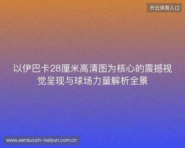 以伊巴卡28厘米高清图为核心的震撼视觉呈现与球场力量解析全景