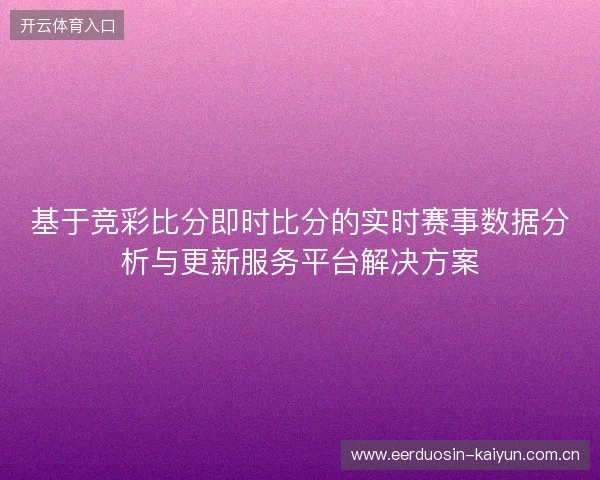 基于竞彩比分即时比分的实时赛事数据分析与更新服务平台解决方案