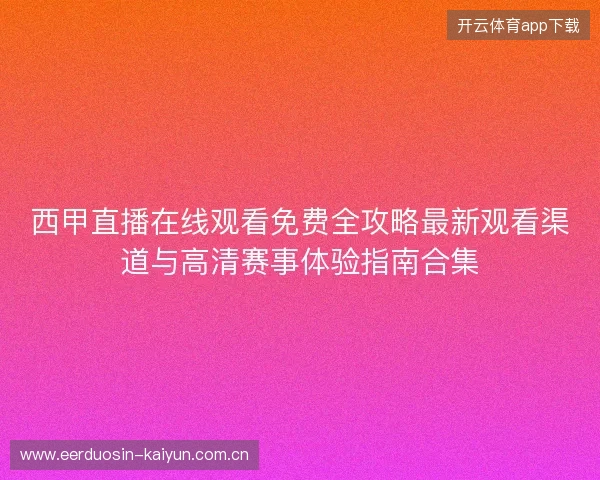 西甲直播在线观看免费全攻略最新观看渠道与高清赛事体验指南合集 西甲直播在线观看免费全攻略最新观看渠道与高清赛事体验指南合集