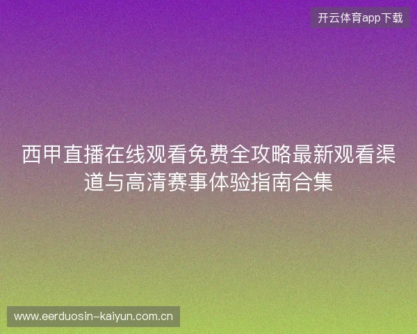 西甲直播在线观看免费全攻略最新观看渠道与高清赛事体验指南合集 西甲直播在线观看免费全攻略最新观看渠道与高清赛事体验指南合集