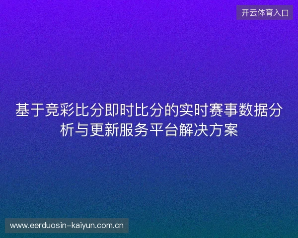 基于竞彩比分即时比分的实时赛事数据分析与更新服务平台解决方案