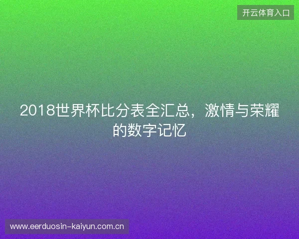 2018世界杯比分表全汇总，激情与荣耀的数字记忆