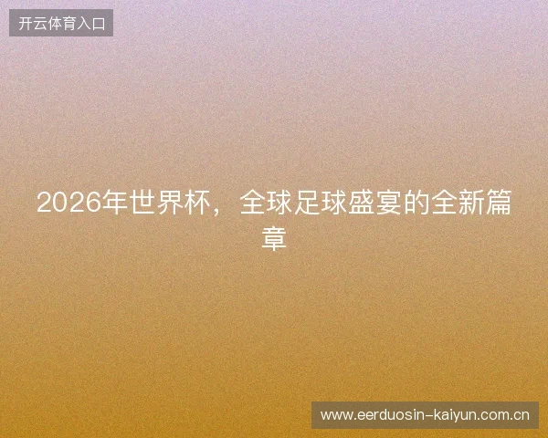2026年世界杯，全球足球盛宴的全新篇章