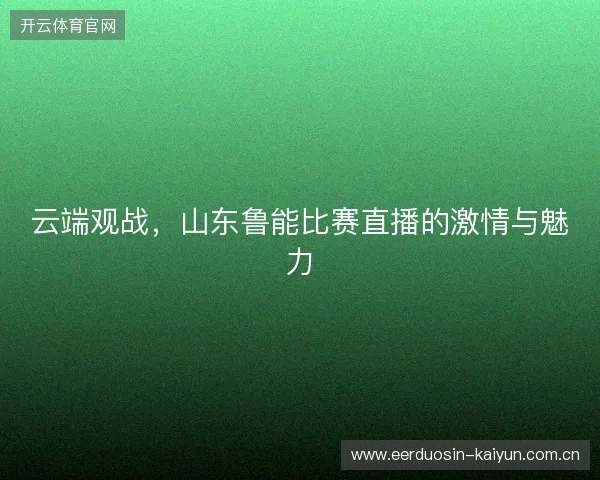 云端观战，山东鲁能比赛直播的激情与魅力