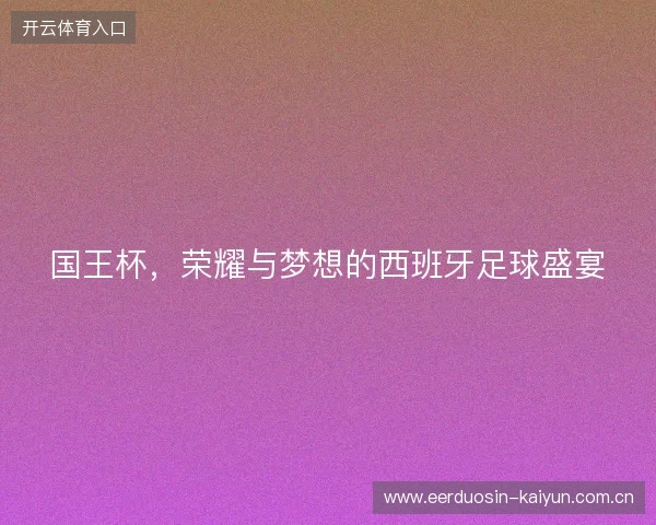 国王杯，荣耀与梦想的西班牙足球盛宴