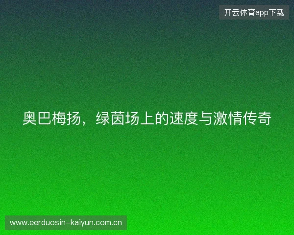 奥巴梅扬，绿茵场上的速度与激情传奇