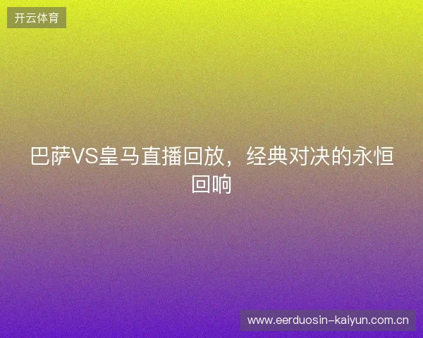 巴萨VS皇马直播回放，经典对决的永恒回响