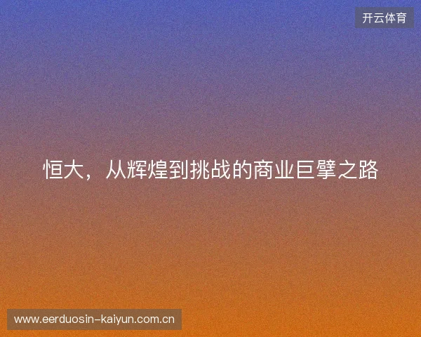 恒大，从辉煌到挑战的商业巨擘之路